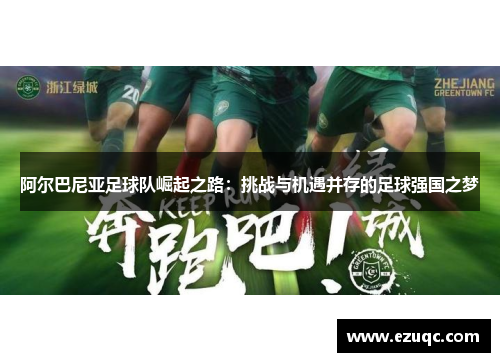 阿尔巴尼亚足球队崛起之路：挑战与机遇并存的足球强国之梦