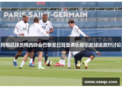 阿根廷球员梅西转会巴黎圣日耳曼俱乐部引发球迷激烈讨论