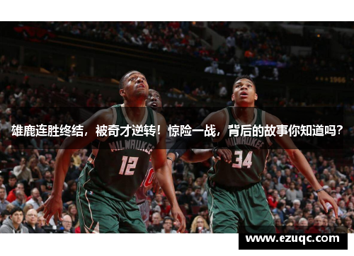雄鹿连胜终结，被奇才逆转！惊险一战，背后的故事你知道吗？