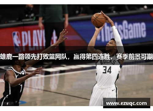 雄鹿一路领先打败篮网队，赢得第四连胜，赛季前景可期