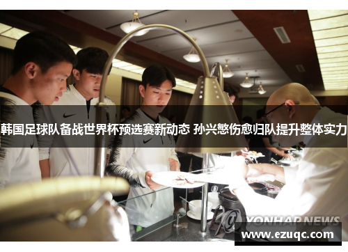 韩国足球队备战世界杯预选赛新动态 孙兴慜伤愈归队提升整体实力
