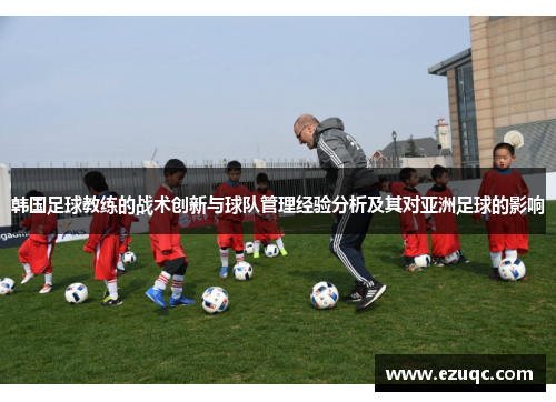 韩国足球教练的战术创新与球队管理经验分析及其对亚洲足球的影响