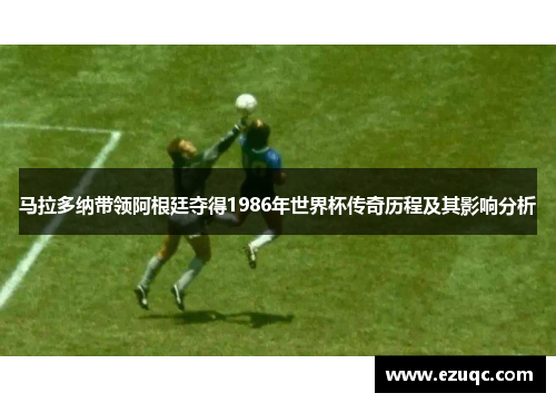 马拉多纳带领阿根廷夺得1986年世界杯传奇历程及其影响分析