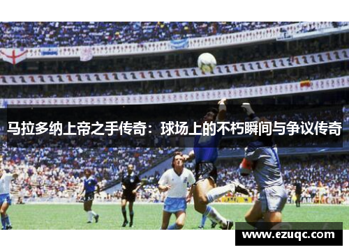 马拉多纳上帝之手传奇：球场上的不朽瞬间与争议传奇