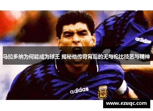 马拉多纳为何能成为球王 揭秘他传奇背后的无与伦比技艺与精神