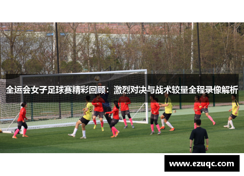 全运会女子足球赛精彩回顾：激烈对决与战术较量全程录像解析