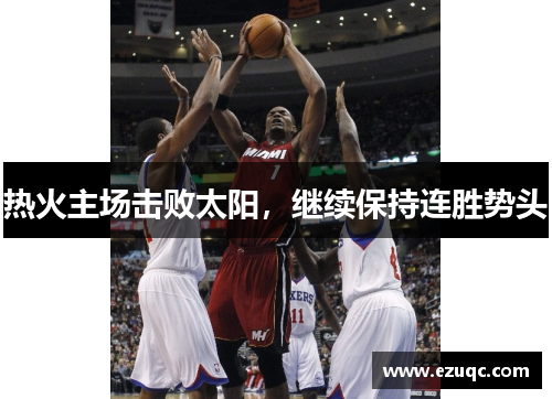 热火主场击败太阳，继续保持连胜势头