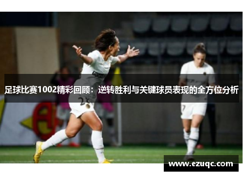 足球比赛1002精彩回顾：逆转胜利与关键球员表现的全方位分析