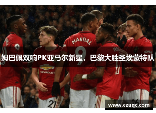 姆巴佩双响PK亚马尔新星，巴黎大胜圣埃蒙特队