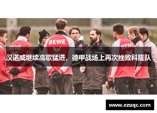 汉诺威继续高歌猛进，德甲战场上再次挫败科隆队