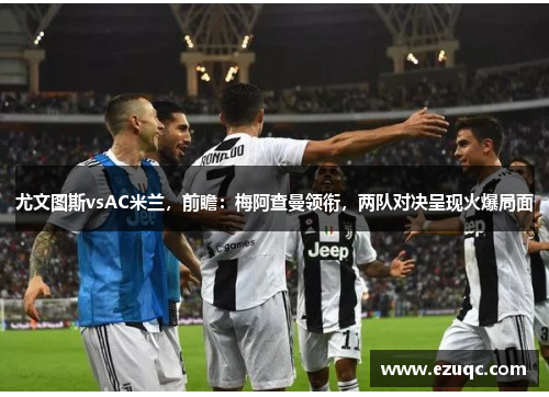 尤文图斯vsAC米兰，前瞻：梅阿查曼领衔，两队对决呈现火爆局面