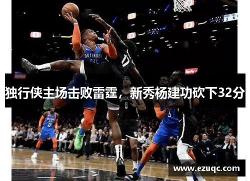独行侠主场击败雷霆，新秀杨建功砍下32分