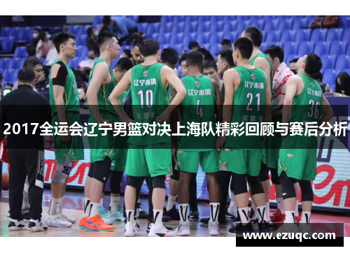 2017全运会辽宁男篮对决上海队精彩回顾与赛后分析