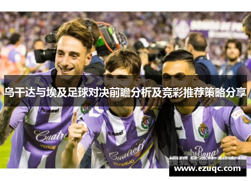 乌干达与埃及足球对决前瞻分析及竞彩推荐策略分享