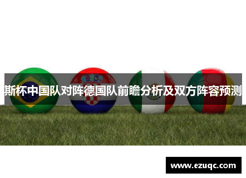 斯杯中国队对阵德国队前瞻分析及双方阵容预测