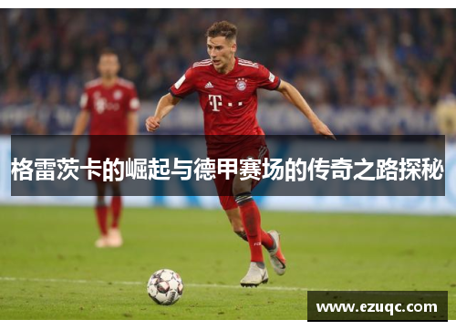 格雷茨卡的崛起与德甲赛场的传奇之路探秘