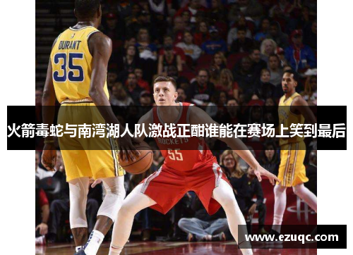 火箭毒蛇与南湾湖人队激战正酣谁能在赛场上笑到最后