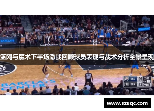 篮网与魔术下半场激战回顾球员表现与战术分析全景呈现