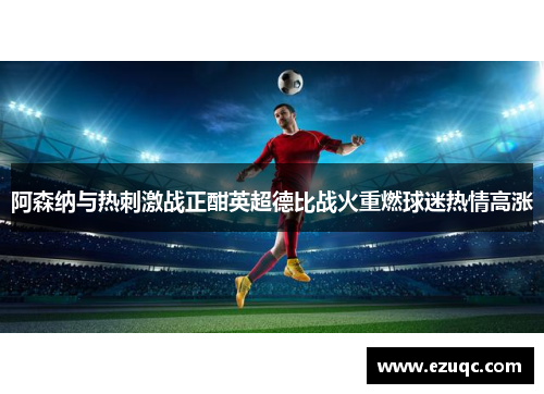 阿森纳与热刺激战正酣英超德比战火重燃球迷热情高涨
