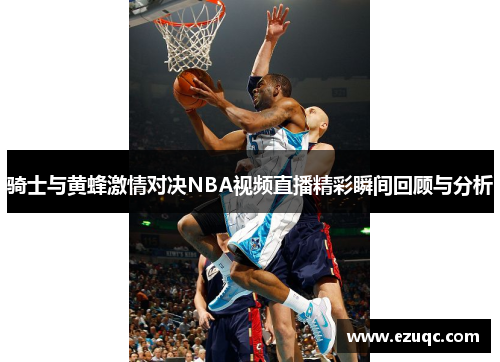 骑士与黄蜂激情对决NBA视频直播精彩瞬间回顾与分析