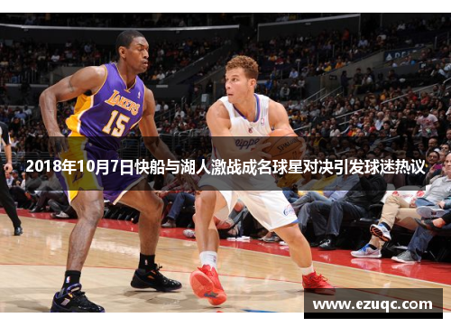 2018年10月7日快船与湖人激战成名球星对决引发球迷热议