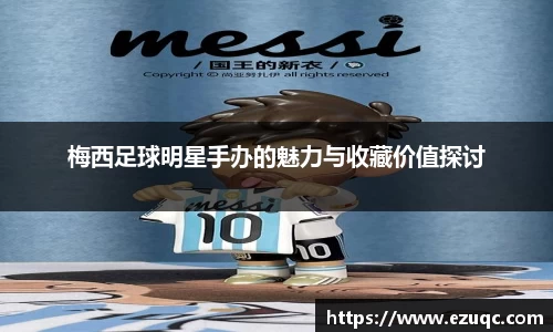 梅西足球明星手办的魅力与收藏价值探讨