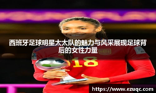 西班牙足球明星太太队的魅力与风采展现足球背后的女性力量