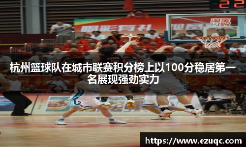 杭州篮球队在城市联赛积分榜上以100分稳居第一名展现强劲实力