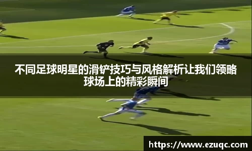 不同足球明星的滑铲技巧与风格解析让我们领略球场上的精彩瞬间